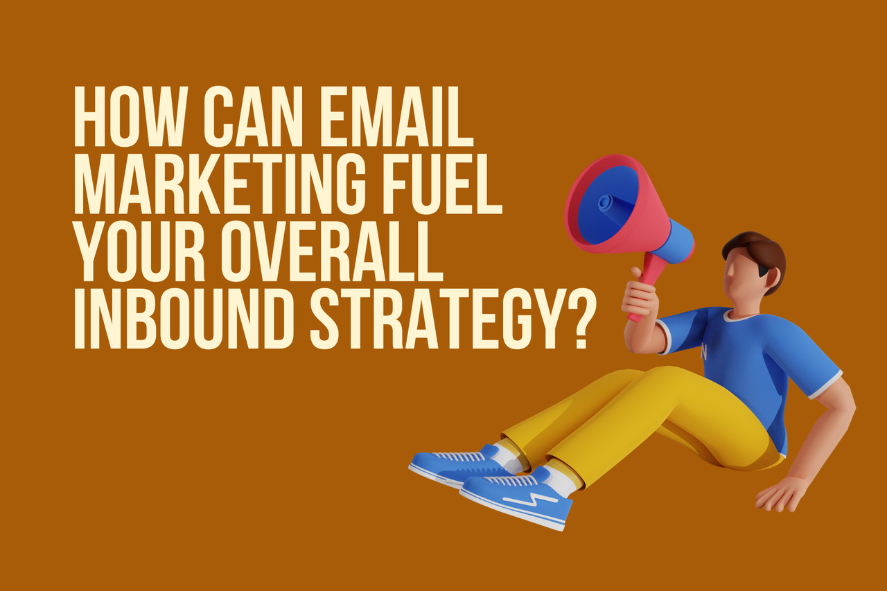 How Can Email Marketing Fuel Your Overall Inbound Strategy?